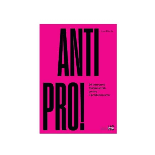 ANTIPRO! 99 INTERVENTI FONDAMENTALI CONTRO IL PROIBIZIONISMO - LUCA MAROLA